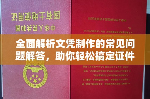 沂水全面解析文凭制作的常见问题解答，助你轻松搞定证件需求