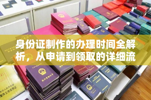 岳麓身份证制作的办理时间全解析，从申请到领取的详细流程
